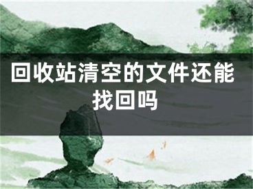 回收站清空的文件還能找回嗎