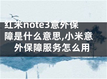 紅米note3意外保障是什么意思,小米意外保障服務(wù)怎么用