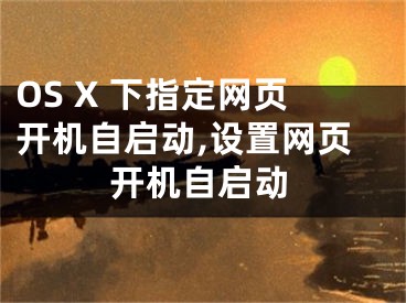 OS X 下指定網(wǎng)頁開機(jī)自啟動(dòng),設(shè)置網(wǎng)頁開機(jī)自啟動(dòng)