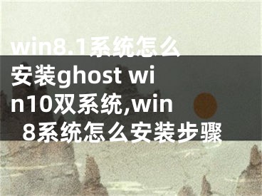 win8.1系統(tǒng)怎么安裝ghost win10雙系統(tǒng),win8系統(tǒng)怎么安裝步驟