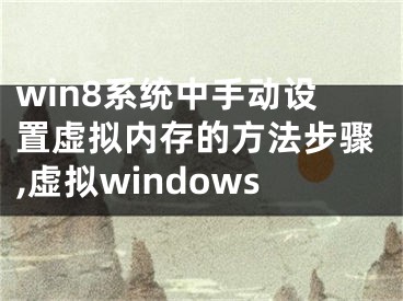 win8系統(tǒng)中手動(dòng)設(shè)置虛擬內(nèi)存的方法步驟,虛擬windows