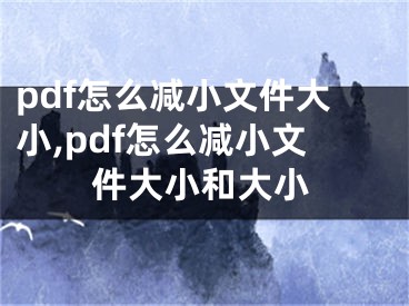 pdf怎么減小文件大小,pdf怎么減小文件大小和大小