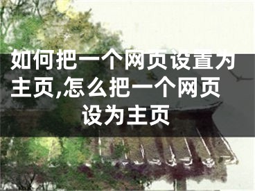 如何把一個網(wǎng)頁設(shè)置為主頁,怎么把一個網(wǎng)頁設(shè)為主頁