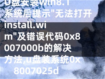 U盤安裝win8.1系統(tǒng)后提示"無(wú)法打開install.wim"及錯(cuò)誤代碼0x8007000b的解決方法,u盤裝系統(tǒng)0x8007025d