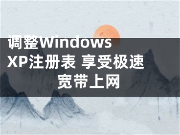 調(diào)整Windows XP注冊表 享受極速寬帶上網(wǎng)