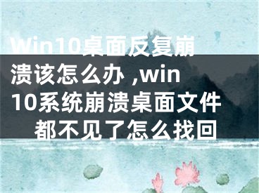 Win10桌面反復崩潰該怎么辦 ,win10系統(tǒng)崩潰桌面文件都不見了怎么找回