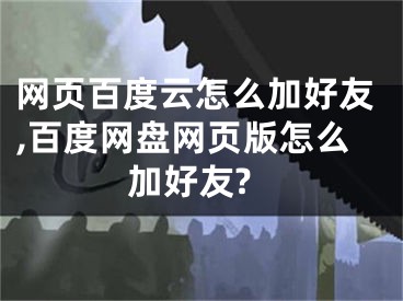 網頁百度云怎么加好友,百度網盤網頁版怎么加好友?