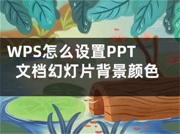 WPS怎么設(shè)置PPT文檔幻燈片背景顏色