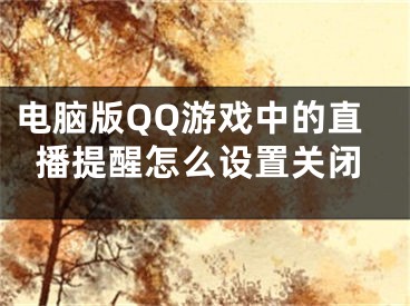 電腦版QQ游戲中的直播提醒怎么設(shè)置關(guān)閉