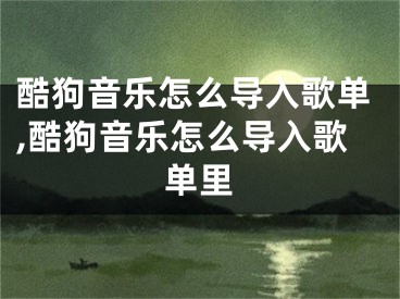 酷狗音樂怎么導(dǎo)入歌單,酷狗音樂怎么導(dǎo)入歌單里