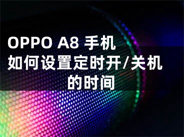 OPPO A8 手機如何設(shè)置定時開/關(guān)機的時間