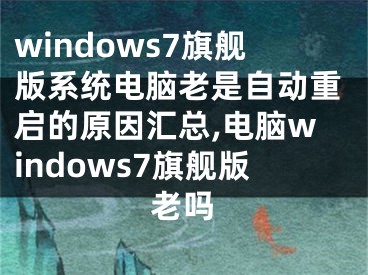 windows7旗艦版系統(tǒng)電腦老是自動(dòng)重啟的原因匯總,電腦windows7旗艦版老嗎