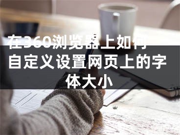 在360瀏覽器上如何自定義設置網(wǎng)頁上的字體大小