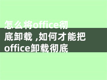 怎么將office徹底卸載 ,如何才能把office卸載徹底