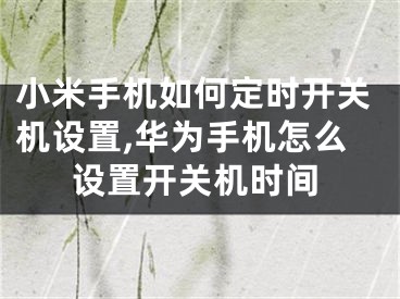 小米手機如何定時開關(guān)機設(shè)置,華為手機怎么設(shè)置開關(guān)機時間