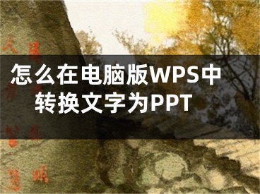 怎么在電腦版WPS中轉(zhuǎn)換文字為PPT