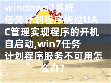 windows7系統(tǒng)任務(wù)計(jì)劃程序繞過UAC管理實(shí)現(xiàn)程序的開機(jī)自啟動(dòng),win7任務(wù)計(jì)劃程序服務(wù)不可用怎么辦?