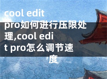 cool edit pro如何進行壓限處理,cool edit pro怎么調(diào)節(jié)速度