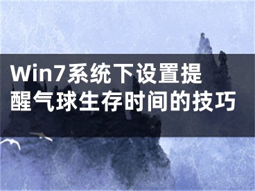 Win7系統(tǒng)下設(shè)置提醒氣球生存時間的技巧