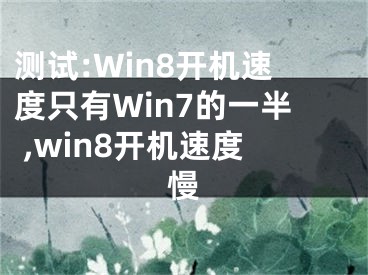 測(cè)試:Win8開(kāi)機(jī)速度只有Win7的一半 ,win8開(kāi)機(jī)速度慢