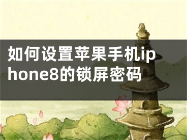 如何設(shè)置蘋果手機(jī)iphone8的鎖屏密碼