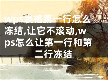 wps表格第一行怎么凍結(jié),讓它不滾動(dòng),wps怎么讓第一行和第二行凍結(jié)