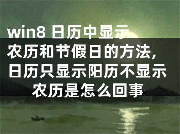 win8 日歷中顯示農(nóng)歷和節(jié)假日的方法,日歷只顯示陽歷不顯示農(nóng)歷是怎么回事