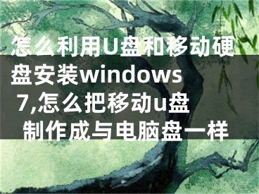 怎么利用U盤和移動(dòng)硬盤安裝windows 7,怎么把移動(dòng)u盤制作成與電腦盤一樣