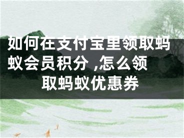 如何在支付寶里領取螞蟻會員積分 ,怎么領取螞蟻優(yōu)惠券