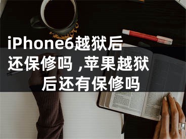 iPhone6越獄后還保修嗎 ,蘋果越獄后還有保修嗎