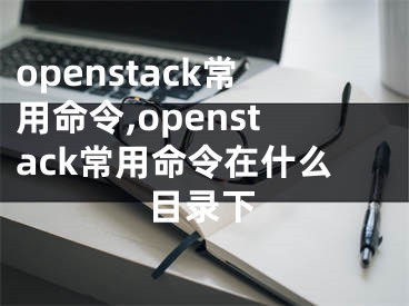 openstack常用命令,openstack常用命令在什么目錄下