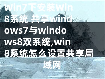 Win7下安裝Win8系統(tǒng) 共享windows7與windows8雙系統(tǒng),win8系統(tǒng)怎么設置共享局域網(wǎng)