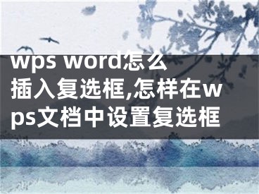 wps word怎么插入復(fù)選框,怎樣在wps文檔中設(shè)置復(fù)選框