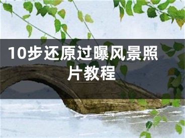 10步還原過曝風(fēng)景照片教程