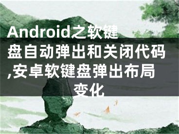 Android之軟鍵盤自動彈出和關(guān)閉代碼,安卓軟鍵盤彈出布局變化