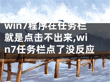 win7程序在任務(wù)欄就是點(diǎn)擊不出來(lái),win7任務(wù)欄點(diǎn)了沒(méi)反應(yīng)