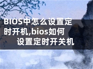 BIOS中怎么設(shè)置定時(shí)開(kāi)機(jī),bios如何設(shè)置定時(shí)開(kāi)關(guān)機(jī)