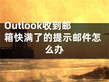 Outlook收到郵箱快滿了的提示郵件怎么辦