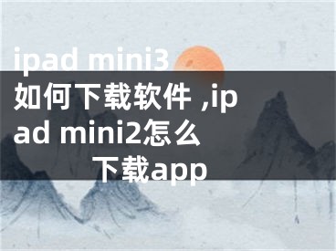 ipad mini3如何下載軟件 ,ipad mini2怎么下載app