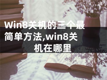 Win8關(guān)機(jī)的三個(gè)最簡單方法,win8關(guān)機(jī)在哪里