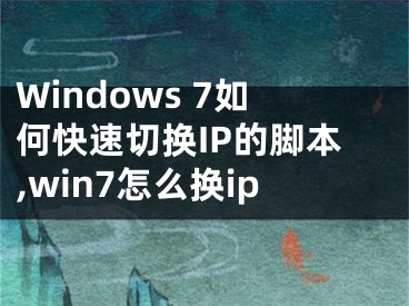 Windows 7如何快速切換IP的腳本,win7怎么換ip