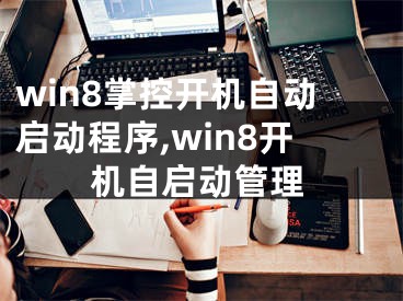 win8掌控開機(jī)自動(dòng)啟動(dòng)程序,win8開機(jī)自啟動(dòng)管理