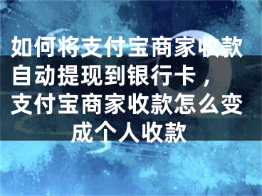 如何將支付寶商家收款自動提現(xiàn)到銀行卡 ,支付寶商家收款怎么變成個(gè)人收款