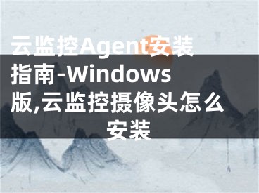 云監(jiān)控Agent安裝指南-Windows版,云監(jiān)控攝像頭怎么安裝