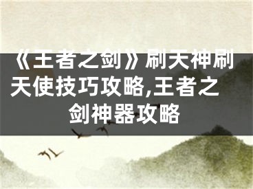 《王者之劍》刷天神刷天使技巧攻略,王者之劍神器攻略