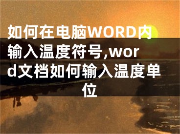 如何在電腦WORD內(nèi)輸入溫度符號,word文檔如何輸入溫度單位