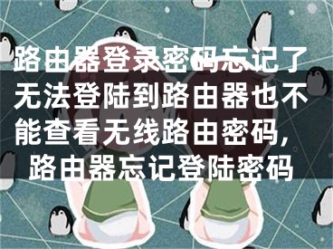 路由器登錄密碼忘記了無法登陸到路由器也不能查看無線路由密碼,路由器忘記登陸密碼