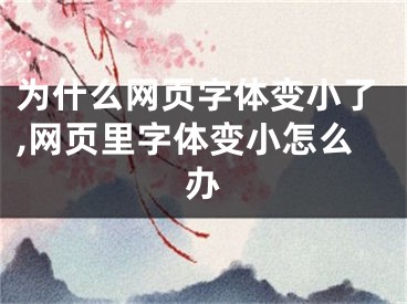 為什么網(wǎng)頁(yè)字體變小了,網(wǎng)頁(yè)里字體變小怎么辦