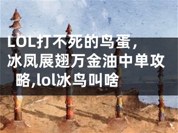 LOL打不死的鳥蛋，冰鳳展翅萬金油中單攻略,lol冰鳥叫啥