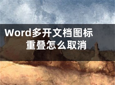 Word多開(kāi)文檔圖標(biāo)重疊怎么取消